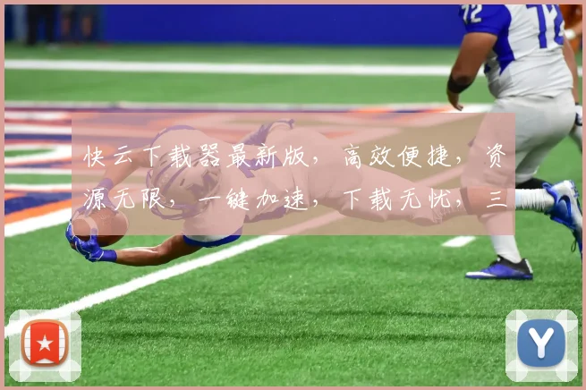 快云下载器最新版，高效便捷，资源无限，一键加速，下载无忧，三重保障，体验升级，必看攻略