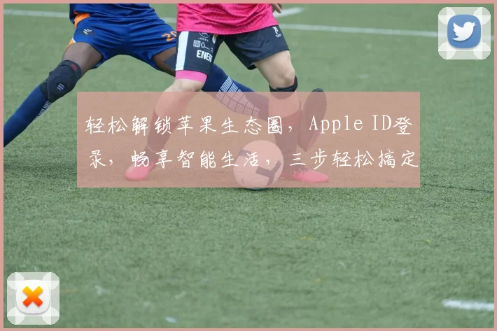 轻松解锁苹果生态圈,Apple ID登录,畅享智能生活,三步轻松搞定,体验非凡